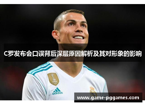 C罗发布会口误背后深层原因解析及其对形象的影响