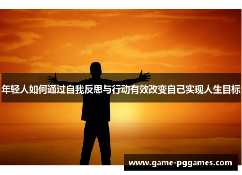 年轻人如何通过自我反思与行动有效改变自己实现人生目标