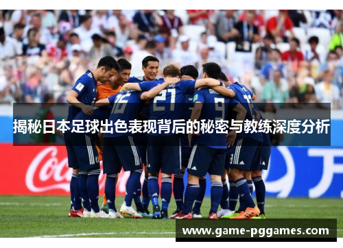 揭秘日本足球出色表现背后的秘密与教练深度分析