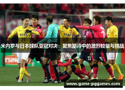 米内罗与日本球队亚冠对决：聚焦期待中的激烈较量与挑战