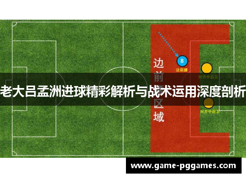 老大吕孟洲进球精彩解析与战术运用深度剖析