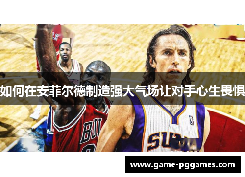 如何在安菲尔德制造强大气场让对手心生畏惧