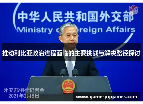 推动利比亚政治进程面临的主要挑战与解决路径探讨