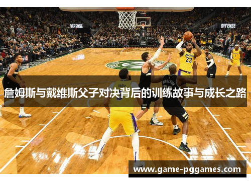 詹姆斯与戴维斯父子对决背后的训练故事与成长之路