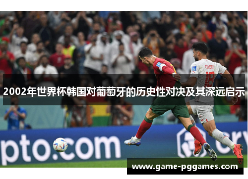 2002年世界杯韩国对葡萄牙的历史性对决及其深远启示