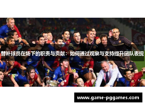 替补球员在场下的职责与贡献：如何通过观察与支持提升团队表现