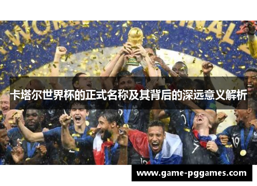 卡塔尔世界杯的正式名称及其背后的深远意义解析