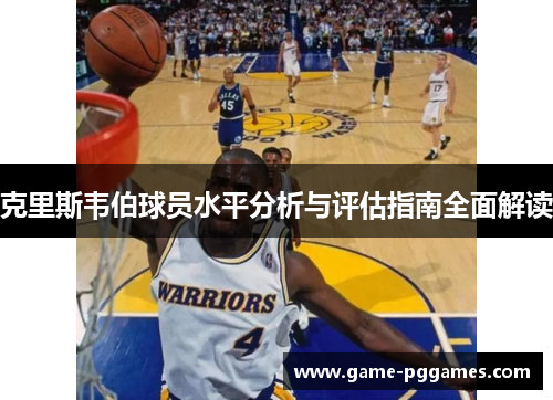 克里斯韦伯球员水平分析与评估指南全面解读