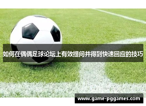 如何在偶偶足球论坛上有效提问并得到快速回应的技巧