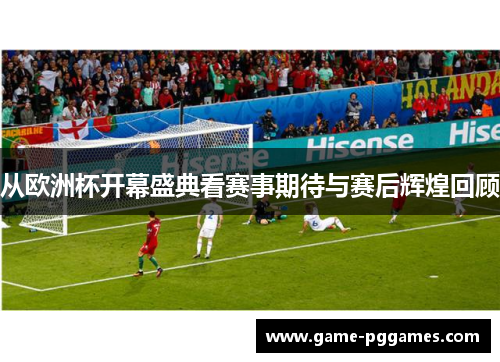 从欧洲杯开幕盛典看赛事期待与赛后辉煌回顾