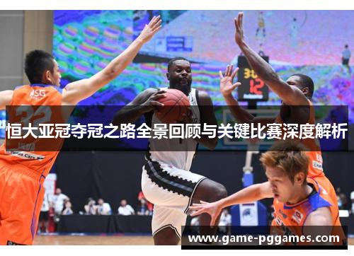 恒大亚冠夺冠之路全景回顾与关键比赛深度解析