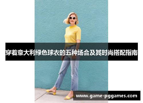穿着意大利绿色球衣的五种场合及其时尚搭配指南